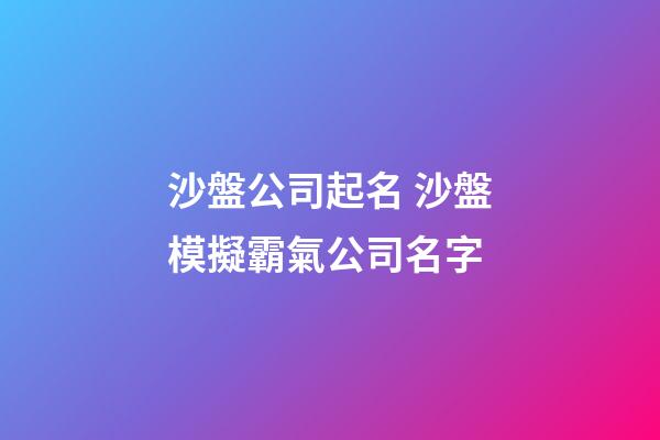 沙盤公司起名 沙盤模擬霸氣公司名字-第1張-公司起名-玄機派